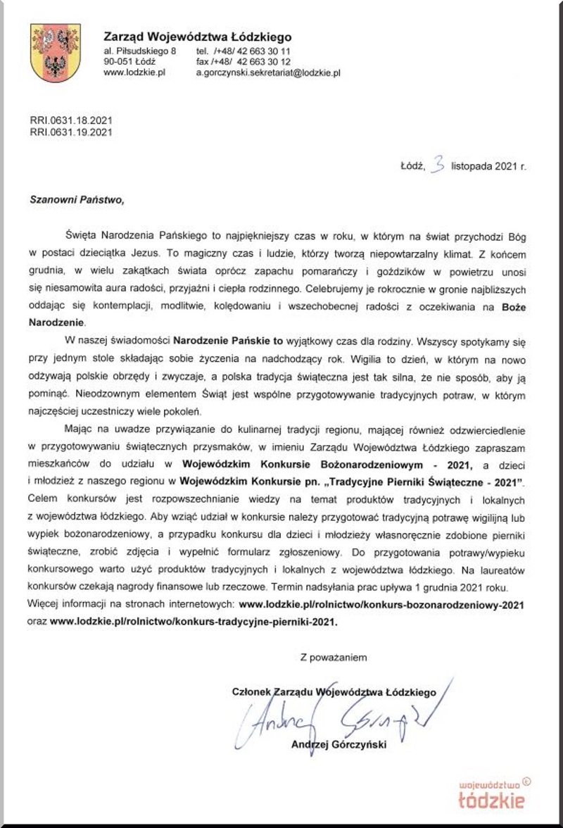 Na zdjęciu: pismo Członka Zarządu Województwa Łódzkiego Pana Andrzeja Górczyńskiego z zaproszeniem do udziału w konkursach organizowanych przez Zarząd Województwa Łódzkiego - Wojewódzki Konkurs Bożonarodzeniowy 2021 skierowany do dorosłych mieszkańców województwa łódzkiego - Wojewódzki Konkurs „Tradycyjne Pierniki Świąteczne 2021” skierowany do dzieci i młodzieży z województwa łódzkiego Na zdjęciu: pismo Członka Zarządu Województwa Łódzkiego Pana Andrzeja Górczyńskiego z zaproszeniem do udziału w konkursach organizowanych przez Zarząd Województwa Łódzkiego - Wojewódzki Konkurs Bożonarodzeniowy 2021 skierowany do dorosłych mieszkańców województwa łódzkiego - Wojewódzki Konkurs „Tradycyjne Pierniki Świąteczne 2021” skierowany do dzieci i młodzieży z województwa łódzkiego