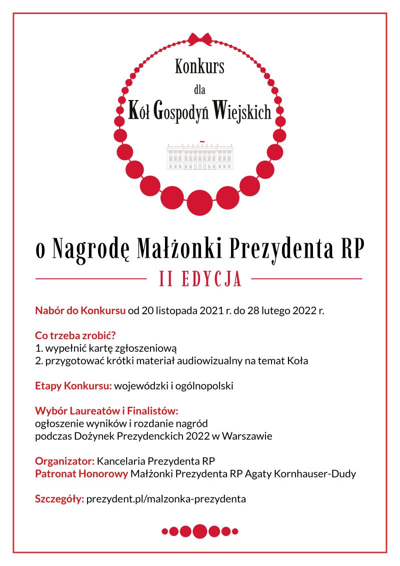 Na zdjęciu: plakat II edycji Konkursu dla Kół Gospodyń Wiejskich o Nagrodę Małżonki Prezydenta RP. Tematem przewodnim II edycji będą ,,Ostatki w polskiej tradycji”. Etap wojewódzki, wzorem poprzedniej edycji, odbędzie się w formule on-line z terminem naboru od 20.11.2021 r. do 28.02.2022 r. Etap ogólnopolski planowany jest natomiast w  formule stacjonarnej. Zwycięzcy etapu wojewódzkiego będą mieli okazję zaprezentować się w siedzibie Państwowego Zespołu Ludowego Pieśni i Tańca ,,Mazowsze” i Tadeusza Sygietyńskiego w Otrębusach. Ogłoszenie zwycięzców i wręczenie nagród nastąpi podczas Dożynek Prezydenckich.