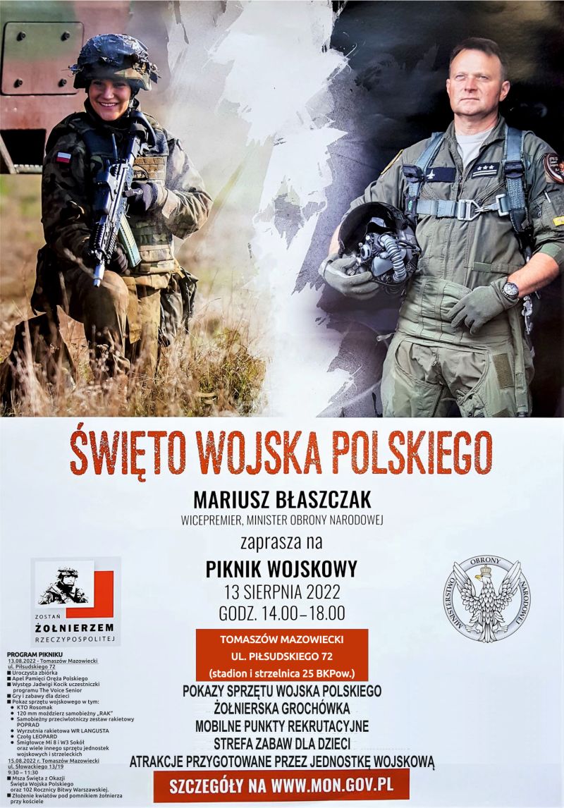 Mariusz Błaszczak – Wicepremier, Minister Obrony Narodowej zaprasza na piknik wojskowy w sobotę, 13 sierpnia 2022 roku, w godzinach 14.00 – 18.00 na stadionie 25. Brygady Kawalerii Powietrznej w Tomaszowie Mazowieckim ul. Piłsudskiego 72. Mariusz Błaszczak – Wicepremier, Minister Obrony Narodowej zaprasza na piknik wojskowy w sobotę, 13 sierpnia 2022 roku, w godzinach 14.00 – 18.00 na stadionie 25. Brygady Kawalerii Powietrznej w Tomaszowie Mazowieckim ul. Piłsudskiego 72.