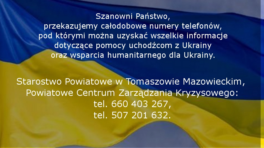 Na zdjęciu: ulotka informująca o całodobowych numerach telefonów, pod którymi można uzyskać wszelkie informacje dotyczące pomocy uchodźcom z Ukrainy oraz wsparcia humanitarnego dla Ukrainy.  Starostwo Powiatowe w Tomaszowie Mazowieckim,  Powiatowe Centrum Zarządzania Kryzysowego:  tel. 660 403 267,  tel. 507 201 632.